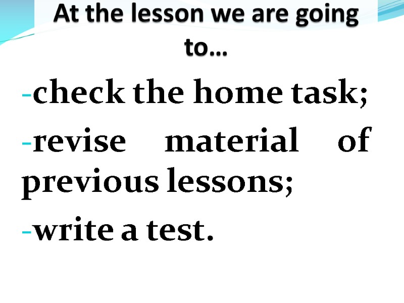 At the lesson we are going to… check the home task; revise material of
